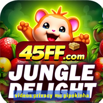 videos privacy mc pipokinha